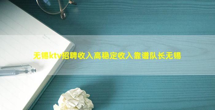 无锡ktv招聘收入高稳定收入靠谱队长无锡