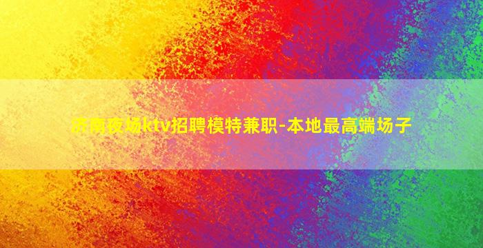 济南夜场ktv招聘模特兼职-本地最高端场子